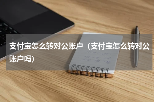 支付宝怎么转对公账户（支付宝怎么转对公账户吗）
