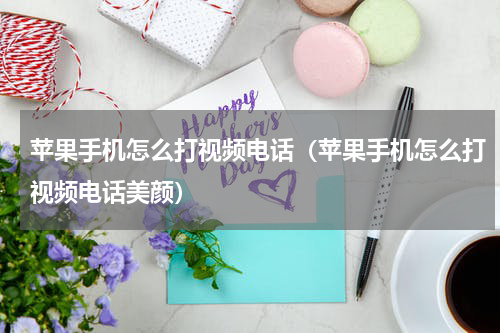 苹果手机怎么打视频电话（苹果手机怎么打视频电话美颜）