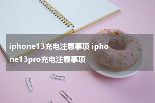 iphone13充电注意事项 iphone13pro充电注意事项