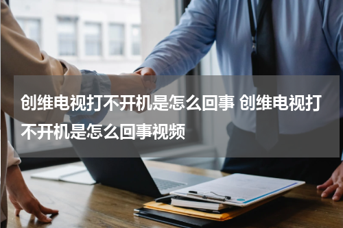创维电视打不开机是怎么回事 创维电视打不开机是怎么回事视频