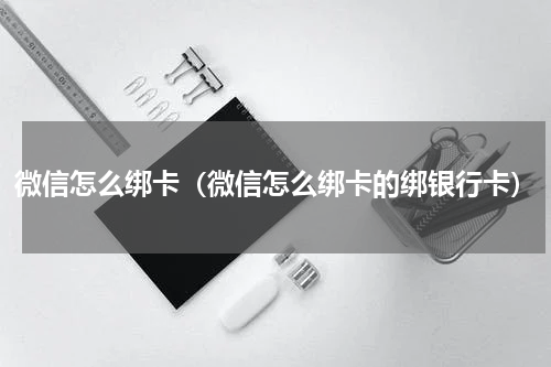 微信怎么绑卡（微信怎么绑卡的绑银行卡）