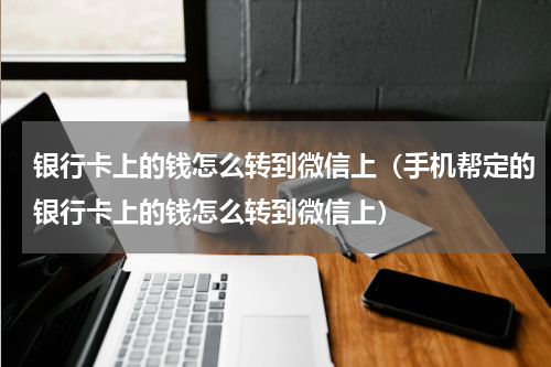 银行卡上的钱怎么转到微信上（手机帮定的银行卡上的钱怎么转到微信上）