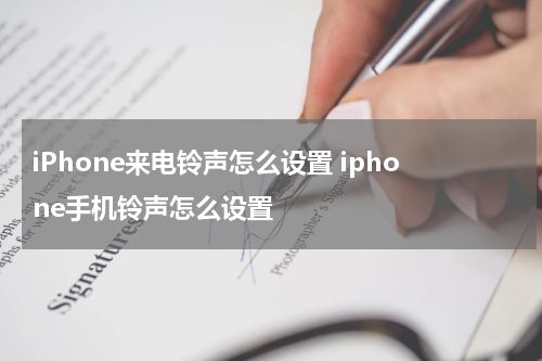 iPhone来电铃声怎么设置 iphone手机铃声怎么设置