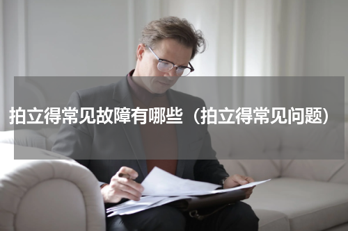 拍立得常见故障有哪些（拍立得常见问题）
