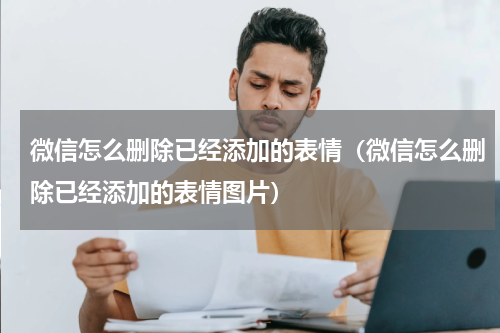 微信怎么删除已经添加的表情（微信怎么删除已经添加的表情图片）