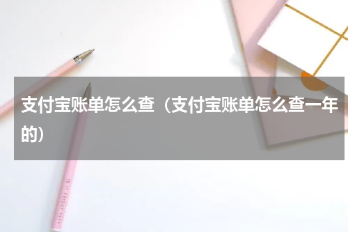 支付宝账单怎么查（支付宝账单怎么查一年的）