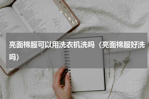 亮面棉服可以用洗衣机洗吗（亮面棉服好洗吗）