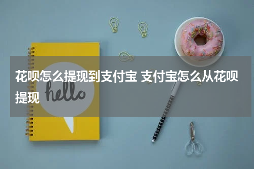花呗怎么提现到支付宝 支付宝怎么从花呗提现