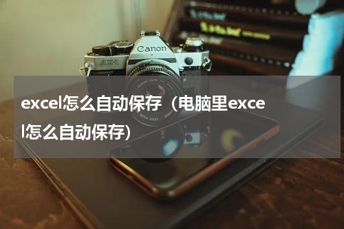 excel怎么自动保存（电脑里excel怎么自动保存）