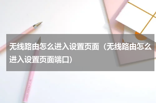 无线路由怎么进入设置页面（无线路由怎么进入设置页面端口）