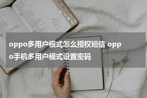 oppo多用户模式怎么授权短信 oppo手机多用户模式设置密码