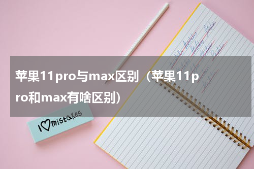 苹果11pro与max区别（苹果11pro和max有啥区别）