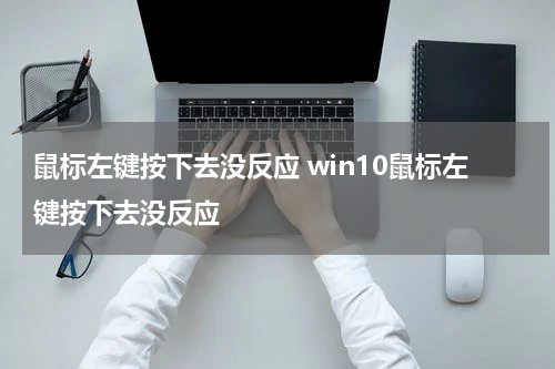 鼠标左键按下去没反应 win10鼠标左键按下去没反应