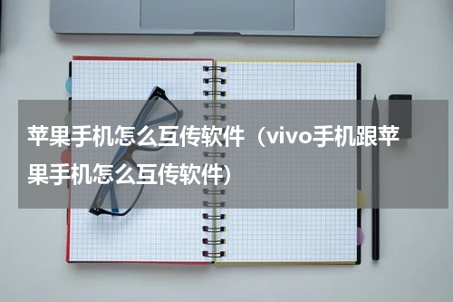苹果手机怎么互传软件（vivo手机跟苹果手机怎么互传软件）