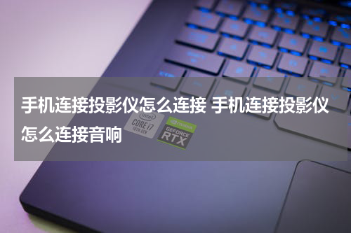 手机连接投影仪怎么连接 手机连接投影仪怎么连接音响