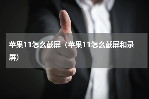 苹果11怎么截屏（苹果11怎么截屏和录屏）