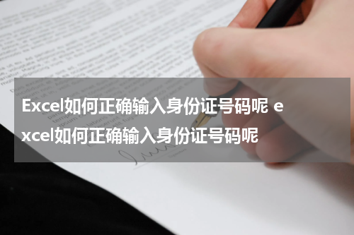 Excel如何正确输入身份证号码呢 excel如何正确输入身份证号码呢
