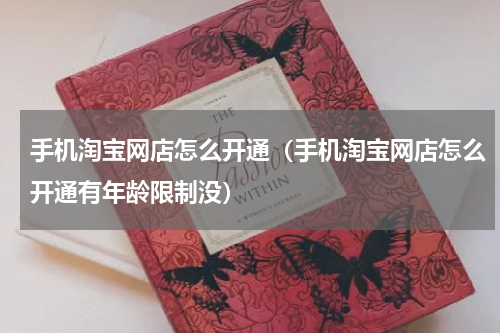 手机淘宝网店怎么开通（手机淘宝网店怎么开通有年龄限制没）