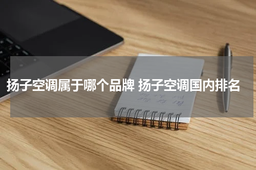 扬子空调属于哪个品牌 扬子空调国内排名