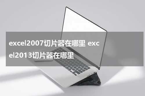 excel2007切片器在哪里 excel2013切片器在哪里