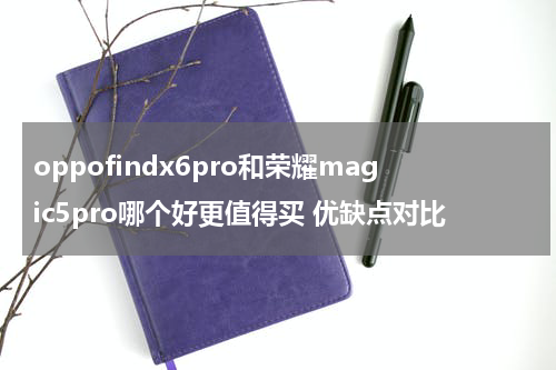 oppofindx6pro和荣耀magic5pro哪个好更值得买 优缺点对比