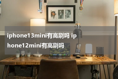 iphone13mini有高刷吗 iphone12mini有高刷吗