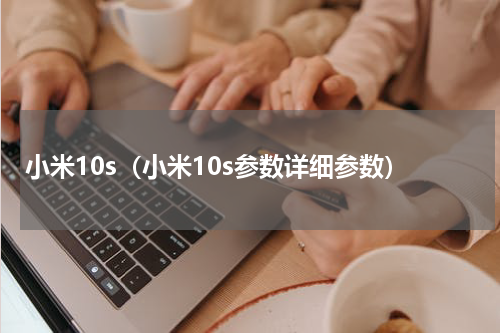 小米10s（小米10s参数详细参数）