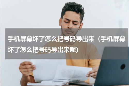 手机屏幕坏了怎么把号码导出来（手机屏幕坏了怎么把号码导出来呢）