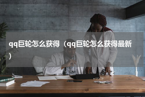 qq巨轮怎么获得（qq巨轮怎么获得最新）