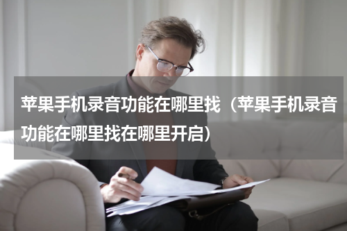 苹果手机录音功能在哪里找（苹果手机录音功能在哪里找在哪里开启）