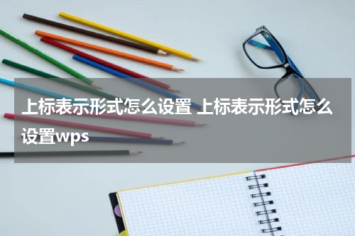 上标表示形式怎么设置 上标表示形式怎么设置wps