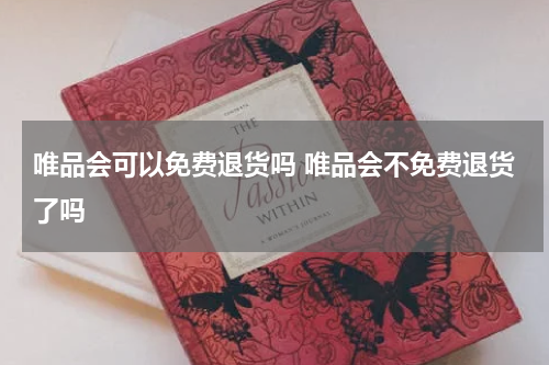 唯品会可以免费退货吗 唯品会不免费退货了吗