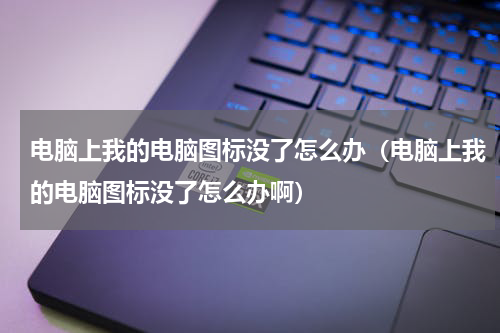电脑上我的电脑图标没了怎么办（电脑上我的电脑图标没了怎么办啊）