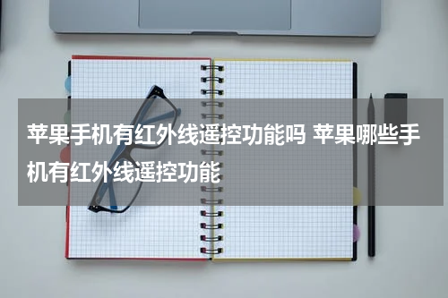 苹果手机有红外线遥控功能吗 苹果哪些手机有红外线遥控功能