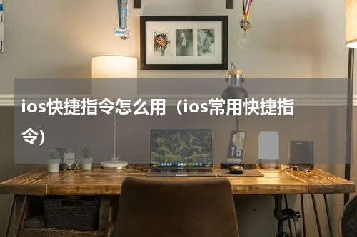 ios快捷指令怎么用（ios常用快捷指令）