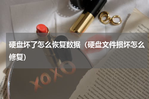 硬盘坏了怎么恢复数据（硬盘文件损坏怎么修复）