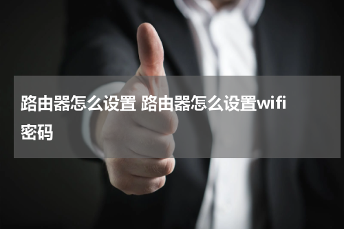 路由器怎么设置 路由器怎么设置wifi密码