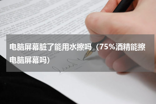 电脑屏幕脏了能用水擦吗（75%酒精能擦电脑屏幕吗）