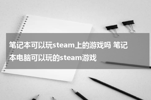 笔记本可以玩steam上的游戏吗 笔记本电脑可以玩的steam游戏