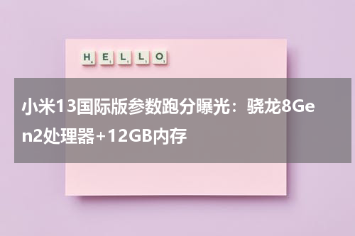 小米13国际版参数跑分曝光：骁龙8Gen2处理器+12GB内存