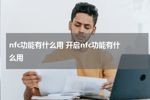 nfc功能有什么用 开启nfc功能有什么用