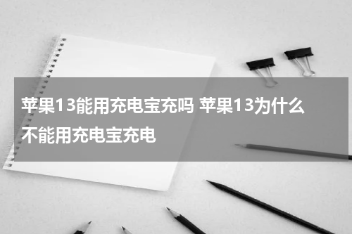 苹果13能用充电宝充吗 苹果13为什么不能用充电宝充电