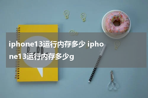 iphone13运行内存多少 iphone13运行内存多少g