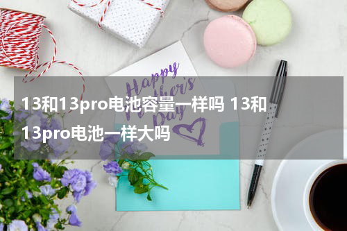 13和13pro电池容量一样吗 13和13pro电池一样大吗