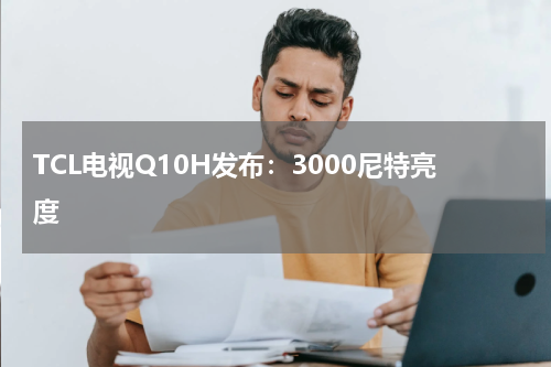 TCL电视Q10H发布：3000尼特亮度