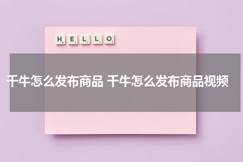 千牛怎么发布商品 千牛怎么发布商品视频