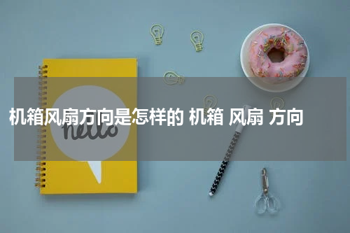 机箱风扇方向是怎样的 机箱 风扇 方向