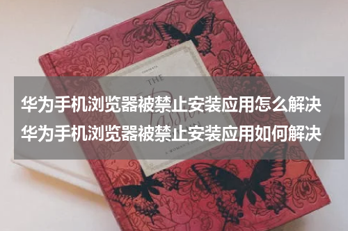 华为手机浏览器被禁止安装应用怎么解决 华为手机浏览器被禁止安装应用如何解决