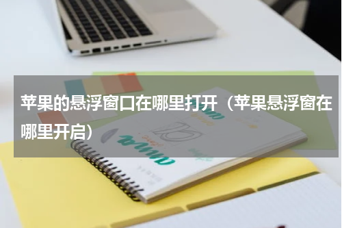 苹果的悬浮窗口在哪里打开（苹果悬浮窗在哪里开启）