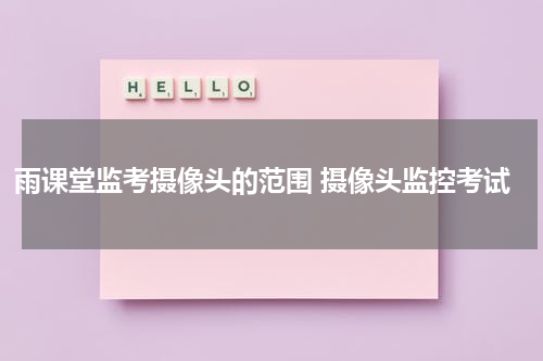 雨课堂监考摄像头的范围 摄像头监控考试
